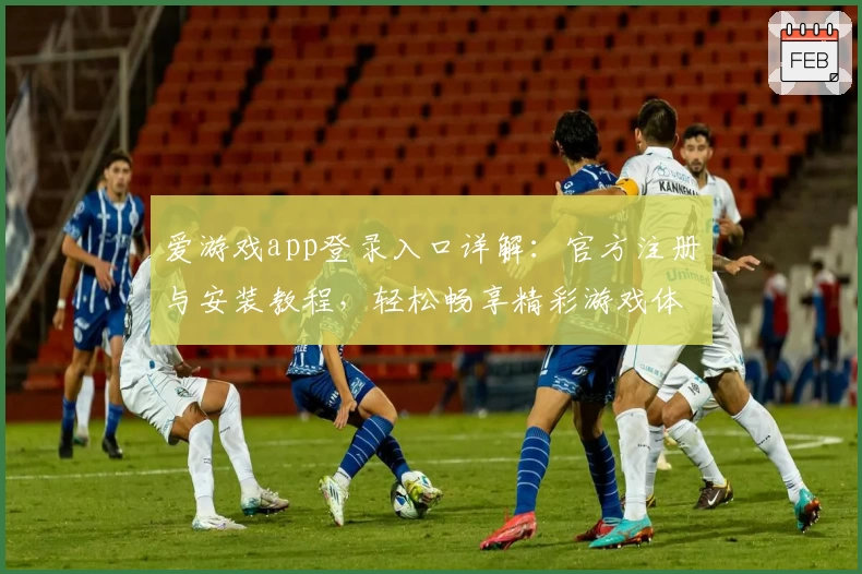 爱游戏app登录入口详解：官方注册与安装教程，轻松畅享精彩游戏体验