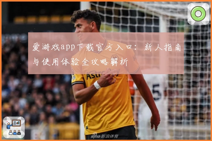 爱游戏app下载官方入口：新人指南与使用体验全攻略解析