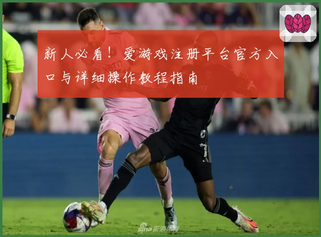 新人必看！爱游戏注册平台官方入口与详细操作教程指南