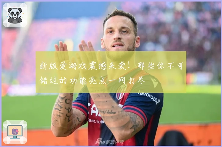 新版爱游戏震撼来袭！那些你不可错过的功能亮点一网打尽