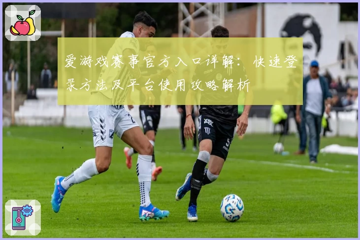 爱游戏赛事官方入口详解：快速登录方法及平台使用攻略解析
