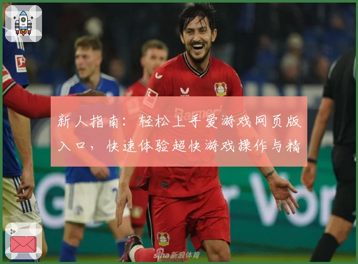 新人指南：轻松上手爱游戏网页版入口，快速体验超快游戏操作与精彩内容