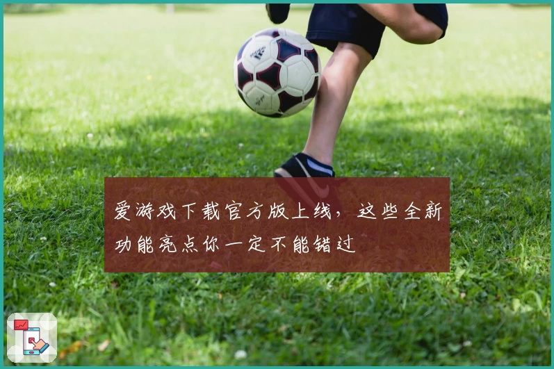 爱游戏下载官方版上线,这些全新功能亮点你一定不能错过