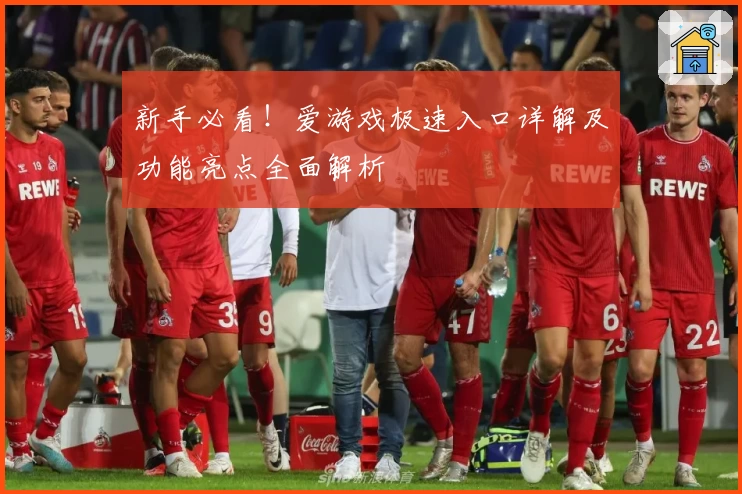 新手必看！爱游戏极速入口详解及功能亮点全面解析