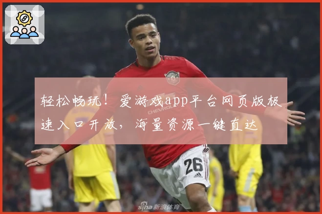 轻松畅玩！爱游戏app平台网页版极速入口开放，海量资源一键直达