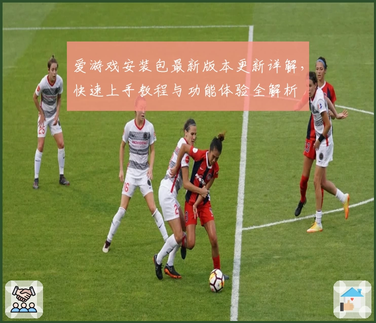 爱游戏安装包最新版本更新详解，快速上手教程与功能体验全解析