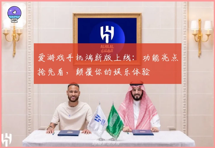 爱游戏手机端新版上线:功能亮点抢先看,颠覆你的娱乐体验