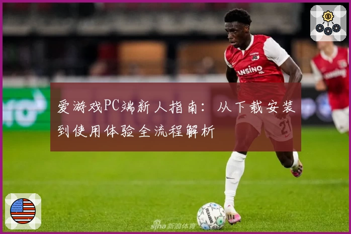 爱游戏PC端新人指南：从下载安装到使用体验全流程解析