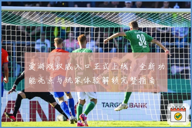 爱游戏权威入口正式上线，全新功能亮点与玩家体验解锁完整指南