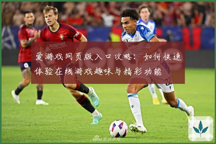 爱游戏网页版入口攻略：如何快速体验在线游戏趣味与精彩功能