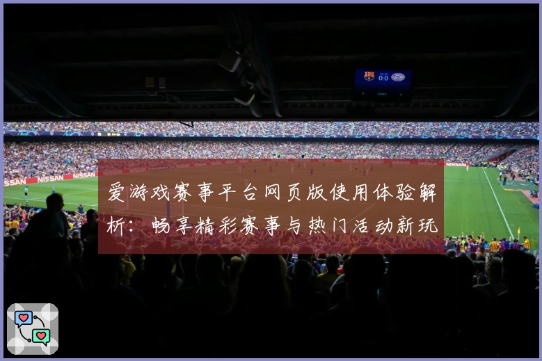 爱游戏赛事平台网页版使用体验解析：畅享精彩赛事与热门活动新玩法