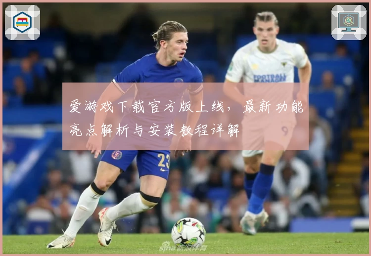 爱游戏下载官方版上线，最新功能亮点解析与安装教程详解