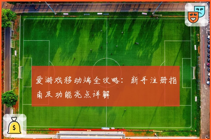爱游戏移动端全攻略：新手注册指南及功能亮点详解
