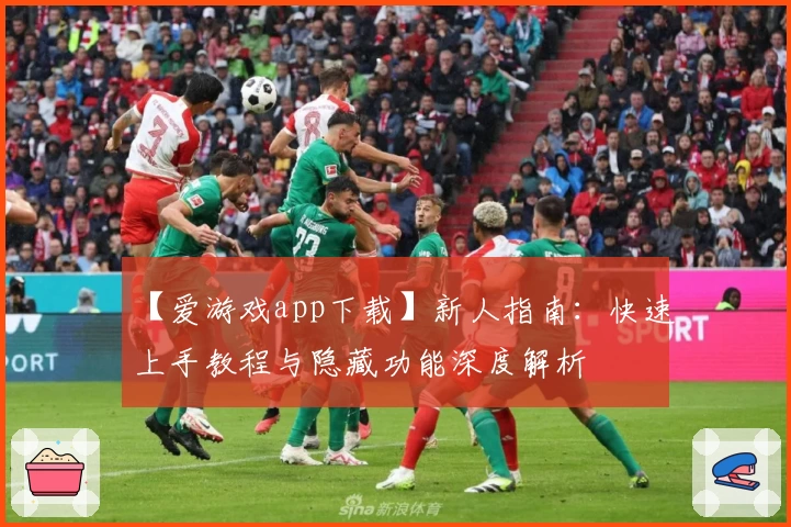 【爱游戏app下载】新人指南：快速上手教程与隐藏功能深度解析