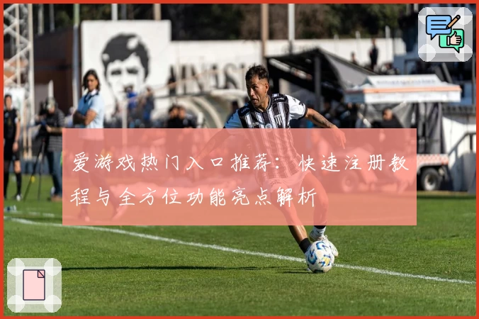 爱游戏热门入口推荐：快速注册教程与全方位功能亮点解析