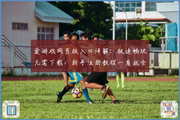 爱游戏网页版入口详解：极速畅玩无需下载，新手注册教程一看就会