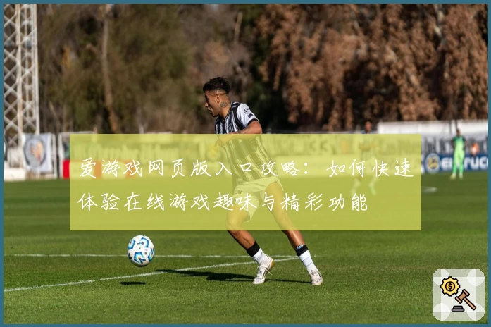 爱游戏网页版入口攻略：如何快速体验在线游戏趣味与精彩功能