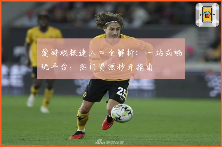 爱游戏极速入口全解析：一站式畅玩平台，热门资源秒开指南