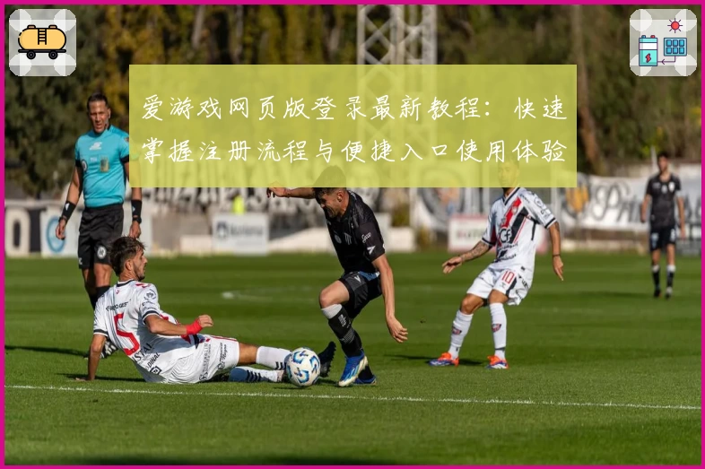 爱游戏网页版登录最新教程：快速掌握注册流程与便捷入口使用体验