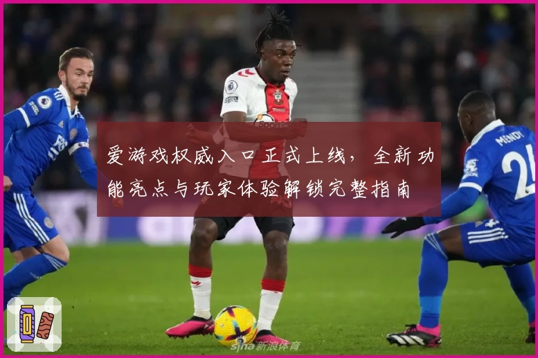 爱游戏权威入口正式上线，全新功能亮点与玩家体验解锁完整指南