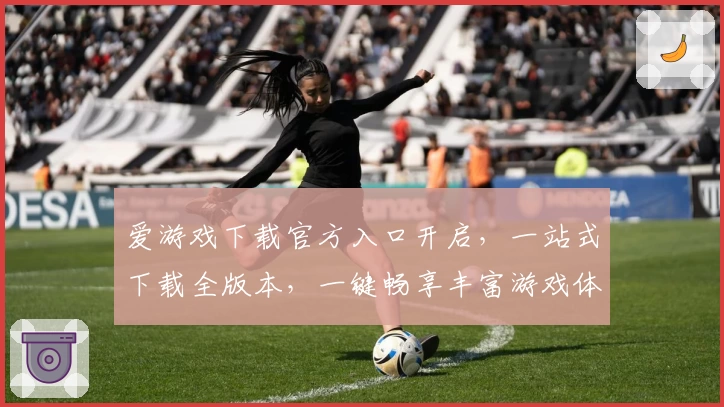 爱游戏下载官方入口开启，一站式下载全版本，一键畅享丰富游戏体验