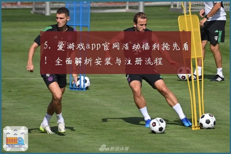 5. 爱游戏app官网活动福利抢先看！全面解析安装与注册流程